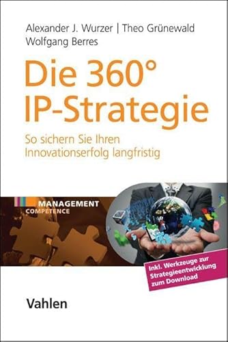 Die 360° IP-Strategie: So sichern Sie Ihren Innovationserfolg langfristig (Management Competence) von Vahlen Franz GmbH