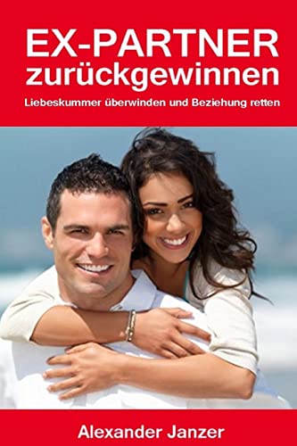 Ex Partner zurück gewinnen: Liebeskummer überwinden und Beziehung retten von CREATESPACE