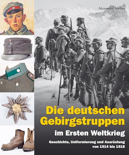 Die deutschen Gebirgstruppen im Ersten Weltkrieg Geschichte, Uniformierung und Ausrüstung von 1914 bis 1918