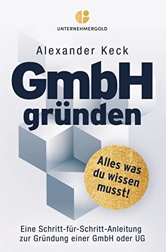 GmbH gründen: Alles, was du wissen musst ¿ Eine Schritt-für-Schritt-Anleitung zur Gründung einer GmbH oder UG
