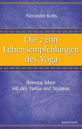 Die zehn Lebensempfehlungen des Yoga: Bewusst leben mit den Yamas und Niyamas von Windpferd Verlagsges.