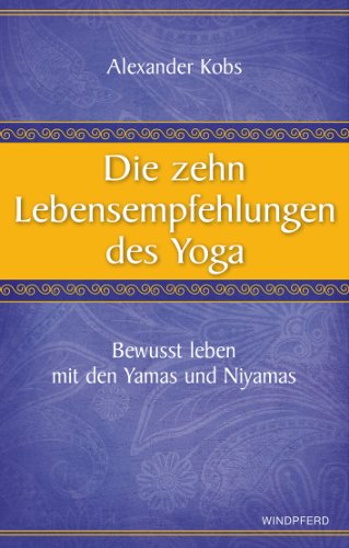 Die zehn Lebensempfehlungen des Yoga: Bewusst leben mit den Yamas und Niyamas