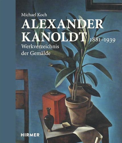 Alexander Kanoldt: 1881–1939. Werkverzeichnis der Gemälde von Hirmer Verlag GmbH
