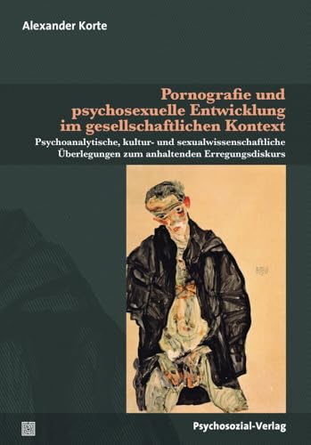 Pornografie und psychosexuelle Entwicklung im gesellschaftlichen Kontext: Psychoanalytische, kultur- und sexualwissenschaftliche Überlegungen zum ... (Beiträge zur Sexualforschung) von Psychosozial Verlag GbR