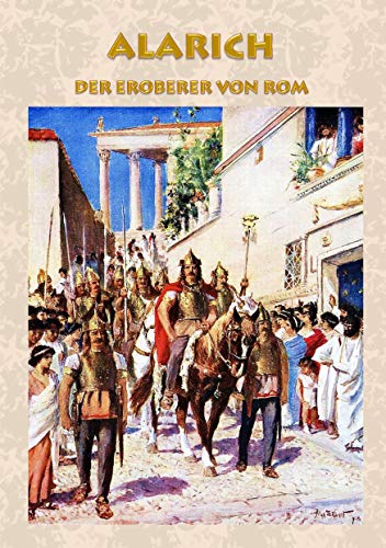 Alarich - Der Eroberer von Rom: Historischer Roman zur Zeit Alarichs und seiner Eroberung von Rom römisches Reich, Goten, Gotenkönig, Germanen, ... von Rom, Christentum, Christ, Barbaren von Books on Demand