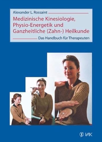 Medizinische Kinesiologie, Physio-Energetik und Ganzheitliche (Zahn-) Heilkunde: Das Handbuch für Therapeuten von VAK Verlags GmbH