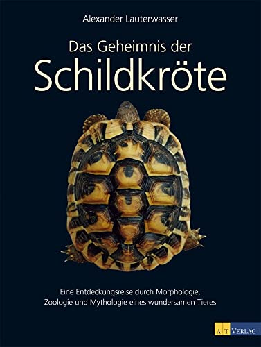 Das Geheimnis der Schildkröte: Eine Entdeckungsreise durch Morphologie, Zoologie und Mythologie eines wundersamen Tieres von AZ Fachverlage