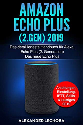 Amazon Echo Plus (2.Gen) 2019: Das detaillierteste Handbuch für Alexa, Echo Plus (2. Generation) - Das neue Echo Plus - Anleitungen, Einstellung, IFTT, Skills & Lustiges - 2019
