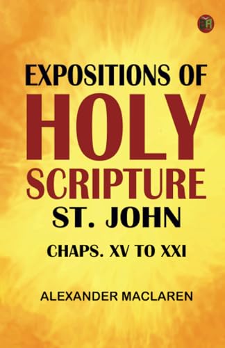 Expositions of Holy Scripture: St. John Chaps. XV to XXI von Zinc Read