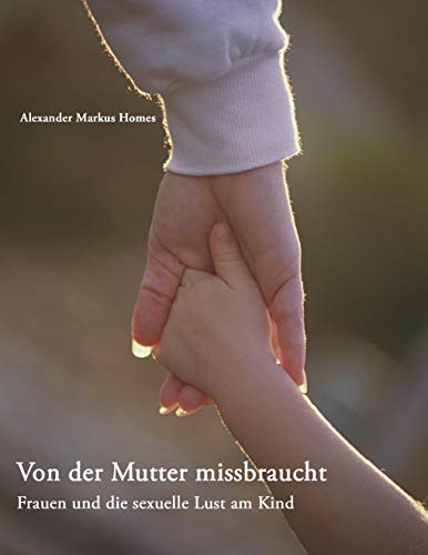Von der Mutter missbraucht: Frauen und die sexuelle Lust am Kind von Books on Demand GmbH
