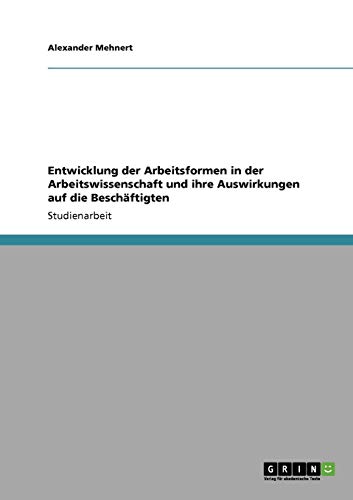 Entwicklung der Arbeitsformen in der Arbeitswissenschaft und ihre Auswirkungen auf die Beschäftigten Entwicklung der Arbeitsformen in der Arbeitswissenschaft und ihre Auswirkungen auf die Beschäftigten von Books on Demand