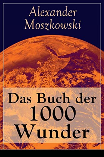 Das Buch der 1000 Wunder: Weltwunder: Architektur + Menschenleben + Tierwelt + Wahn + Mystik + Mathematik + Physik und Chemie + Technik + Erde + Himmel + Sprache und Schönheit