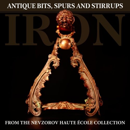 Iron: Antique Bits, Spurs and Stirrups from the Nevzorov Haute Ecole Collection von Nevzorov Haute Ecole
