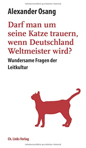 Darf man um seine Katze trauern, wenn Deutschland Weltmeister wird?: Wundersame Fragen der Leitkultur Darf man um seine Katze trauern, wenn Deutschland Weltmeister wird?: Wundersame Fragen der Leitkultur