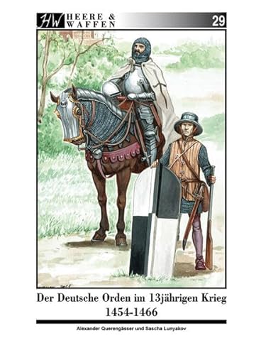 Der Deutsche Orden im Dreizehnjährigen Krieg 1454-1466: Ritterbrüder und Söldnerheere im 15. Jahrhundert (Heere & Waffen)