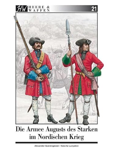 Die Armee Augusts des Starken im Nordischen Krieg (Heere & Waffen) von Zeughaus Verlag GmbH
