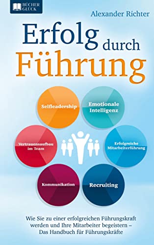 Erfolg durch Führung: Wie Sie zu einer erfolgreichen Führungskraft werden und Ihre Mitarbeiter begeistern - Das Handbuch für Führungskräfte