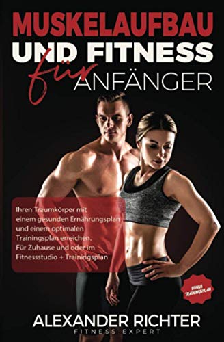 Muskelaufbau und Fitness für Anfänger: Ihren Traumkörper mit einem gesunden Ernährungsplan und einem optimalen Trainingsplan erreichen. Für Zuhause und oder im Fitnessstudio + Trainingsplan von Independently published