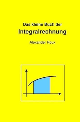 Das kleine Buch der Integralrechnung