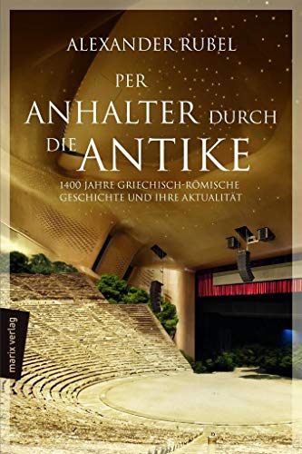 Per Anhalter durch die Antike: 1400 Jahre griechisch-römische Geschichte und ihre Aktualität