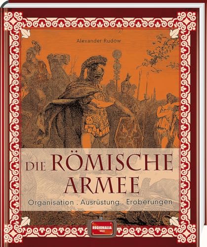 Die römische Armee: Organisation - Ausrüstung - Eroberungen