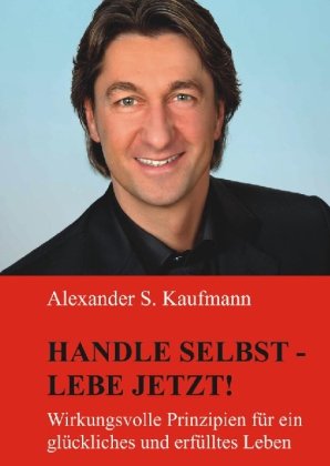 Handle selbst und lebe jetzt!: Wirkungsvolle Prinzipien für ein glückliches und erfülltes Leben von Engelsdorfer Verlag