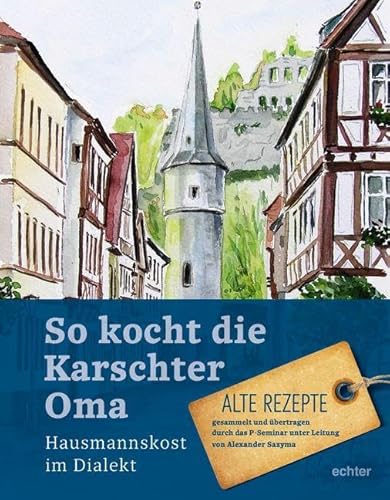 So kocht die Karschter Oma: Hausmannskost im Dialekt Alte Rezepte, gesammelt übertragen durch das P-Seminar unter Leitung von Alexander Sazyma