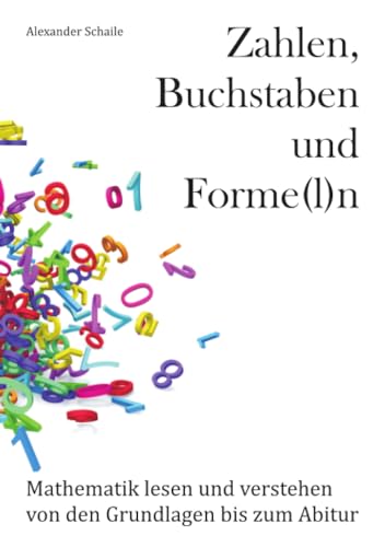 Zahlen, Buchstaben und Forme(l)n: Mathematik lesen und verstehen von den Grundlagen bis zum Abitur