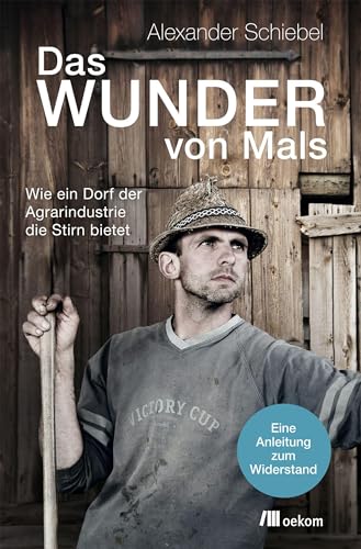 Das Wunder von Mals: Wie ein Dorf der Agrarindustrie die Stirn bietet. Eine Anleitung zum Widerstand. Gemeinschaft für eine nachhaltige Zukunft und der Weg zur ersten pestizidfreien Gemeinde Europas