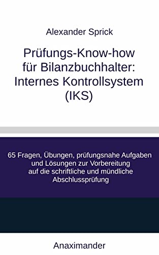 Prüfungs-Know-how für Bilanzbuchhalter: Internes Kontrollsystem (IKS): 65 Fragen, Übungen, prüfungsnahe Aufgaben und Lösungen zur Vorbereitung auf die schriftliche und mündliche Abschlussprüfung