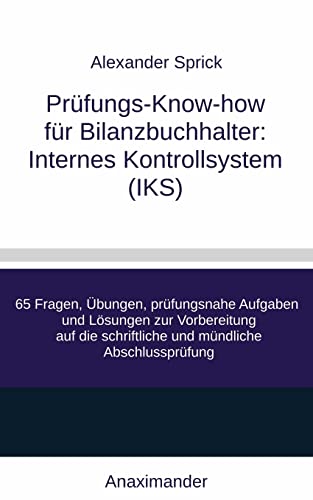 Prüfungs-Know-how für Bilanzbuchhalter: Internes Kontrollsystem (IKS): 65 Fragen, Übungen, prüfungsnahe Aufgaben und Lösungen zur Vorbereitung auf die schriftliche und mündliche Abschlussprüfung von Anaximander Verlag
