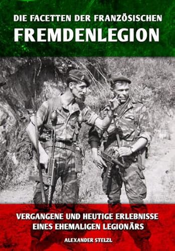 Die Facetten der französischen Fremdenlegion: Vergangene und heutige Erlebnisse eines ehemaligen Legionärs von Epee Edition e.K.