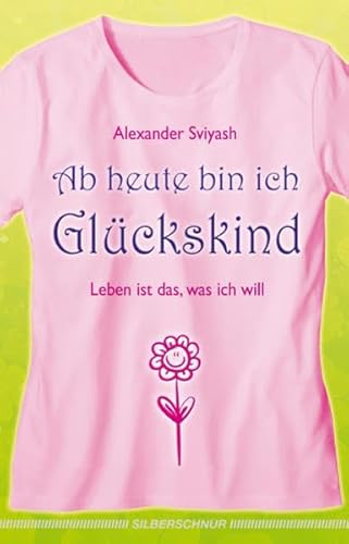 Ab heute bin ich Glückskind: Leben ist das, was ich will von Silberschnur Verlag Die G