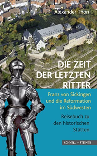 Die Zeit der letzten Ritter: Franz von Sickingen und die Reformation im Südwesten - Reisebuch zu den historischen Stätten von Schnell & Steiner