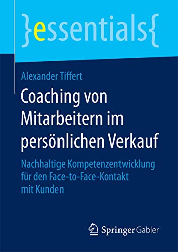Coaching von Mitarbeitern im persönlichen Verkauf: Nachhaltige Kompetenzentwicklung für den Face-to-Face-Kontakt mit Kunden (essentials) von Springer