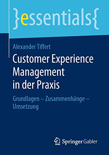 Customer Experience Management in der Praxis: Grundlagen – Zusammenhänge – Umsetzung (essentials)