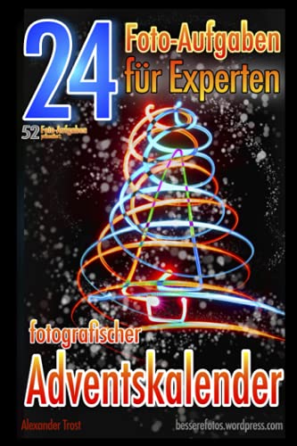 24 Foto-Aufgaben für Experten: Fotografischer Adventskalender: 52 Foto-Aufgaben präsentiert...