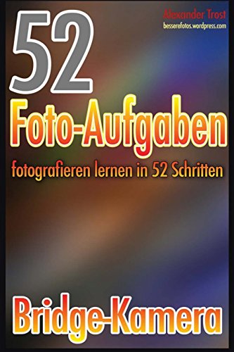 52 Foto-Aufgaben: Fotografieren lernen in 52 Schritten: Bridge-Kamera (52 Foto-Aufgaben spezial, Band 6) 52 Foto-Aufgaben: Fotografieren lernen in 52 Schritten: Bridge-Kamera (52 Foto-Aufgaben spezial, Band 6)