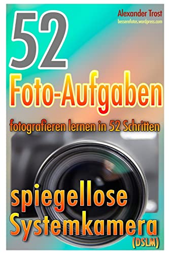 52 Foto-Aufgaben: Fotografieren lernen in 52 Schritten: spiegellose Systemkamera (52 Foto-Aufgaben spezial, Band 2) 52 Foto-Aufgaben: Fotografieren lernen in 52 Schritten: spiegellose Systemkamera (52 Foto-Aufgaben spezial, Band 2)
