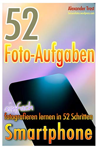 52 Foto-Aufgaben: Smartphone: einfach fotografieren lernen in 52 Schritten (52 Foto-Aufgaben - fotografieren lernen, Band 5) von Independently published
