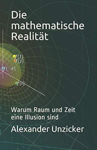 Die mathematische Realität: Warum Raum und Zeit eine Illusion sind von Independently Published
