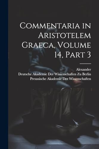 Commentaria in Aristotelem Graeca, Volume 14, part 3 von Legare Street Press