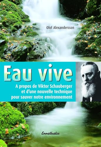 Eau vive: A propos de Viktor Schauberger et d'une nouvelle technique pur sauver notre evironnement: A propos de Viktor Schauberger et d'une nouvelle technique pour sauver notre environnement