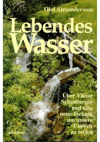 Lebendes Wasser: Viktor Schauberger und das Geheimnis natürlicher Energie