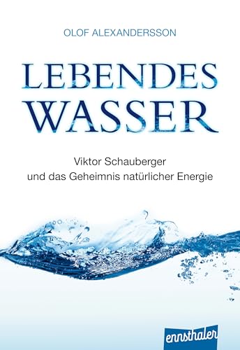 Lebendes Wasser: Viktor Schauberger und das Geheimnis natürlicher Energie