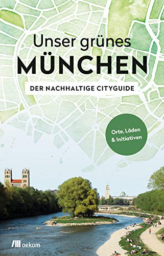 Unser grünes München – Der nachhaltige Cityguide: Orte, Läden & Initiativen von Oekom Verlag GmbH