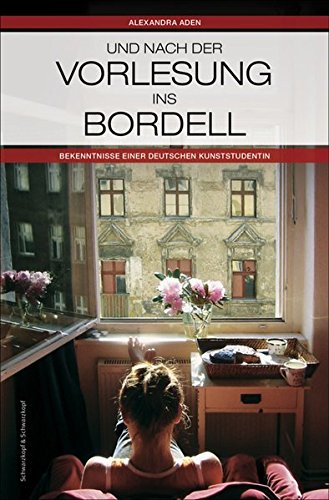 Und nach der Vorlesung ins Bordell: Bekenntnisse einer Kunststudentin Und nach der Vorlesung ins Bordell: Bekenntnisse einer Kunststudentin von Schwarzkopf & Schwarzkopf