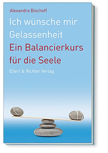 Ich wünsche mir Gelassenheit - Ein Balancierkurs für die Seele