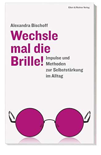 Wechsle mal die Brille!: Impulse und Methoden zur Selbststärkung im Alltag