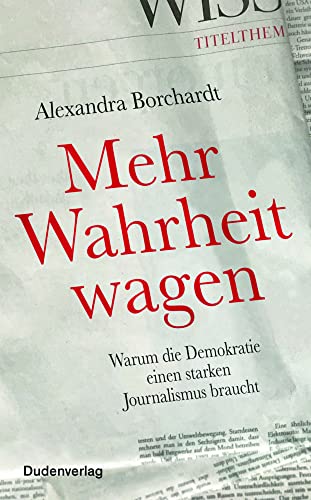 Mehr Wahrheit wagen: Warum die Demokratie einen starken Journalismus braucht (Duden - Sachbuch) Mehr Wahrheit wagen: Warum die Demokratie einen starken Journalismus braucht (Duden - Sachbuch)
